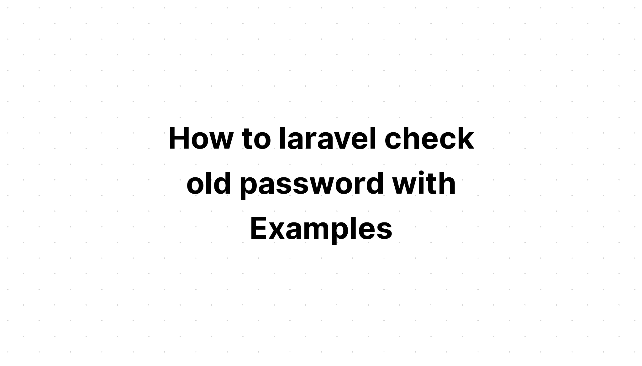 Cách laravel kiểm tra mật khẩu cũ với Ví dụ